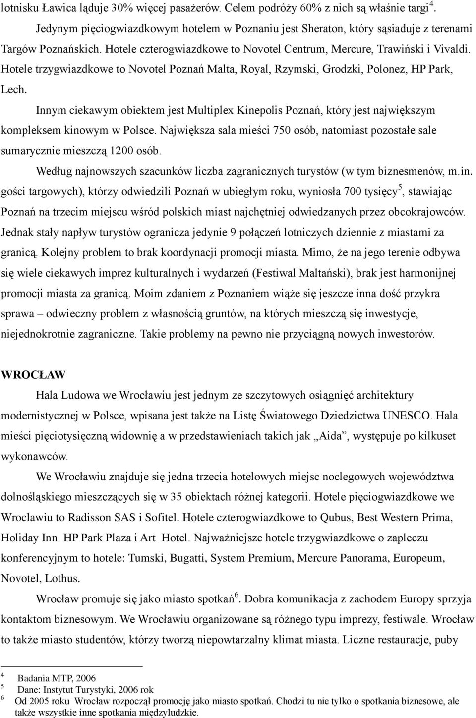 Innym ciekawym obiektem jest Multiplex Kinepolis Poznań, który jest największym kompleksem kinowym w Polsce. Największa sala mieści 750 osób, natomiast pozostałe sale sumarycznie mieszczą 1200 osób.