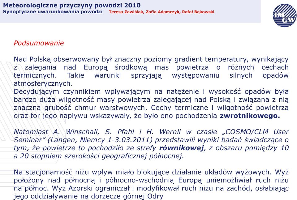 Decydującym czynnikiem wpływającym na natężenie i wysokość opadów była bardzo duża wilgotność masy powietrza zalegającej nad Polską i związana z nią znaczna grubość chmur warstwowych.