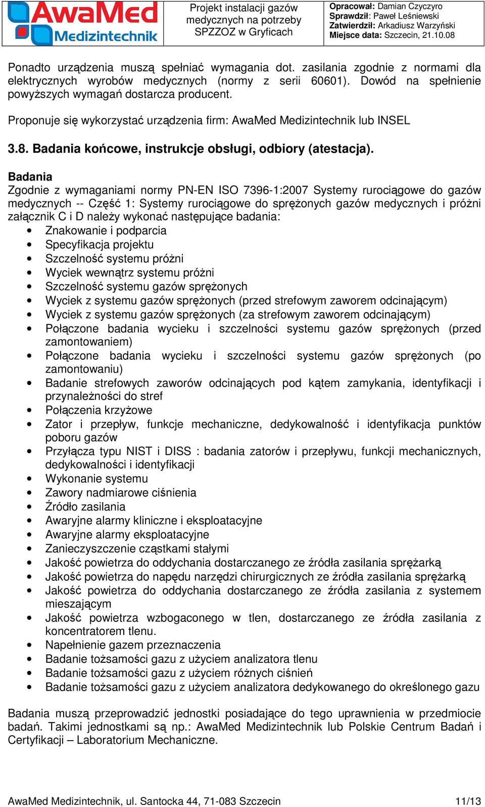 Badania Zgodnie z wymaganiami normy PN-EN ISO 7396-1:2007 Systemy rurociągowe do gazów medycznych -- Część 1: Systemy rurociągowe do sprężonych gazów medycznych i próżni załącznik C i D należy