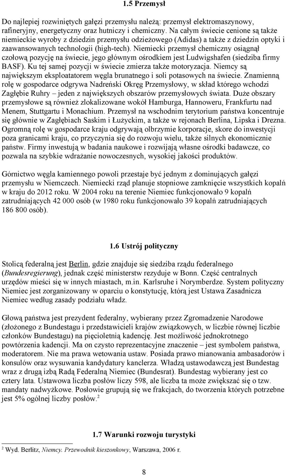 Niemiecki przemysł chemiczny osiągnął czołową pozycję na świecie, jego głównym ośrodkiem jest Ludwigshafen (siedziba firmy BASF). Ku tej samej pozycji w świecie zmierza także motoryzacja.