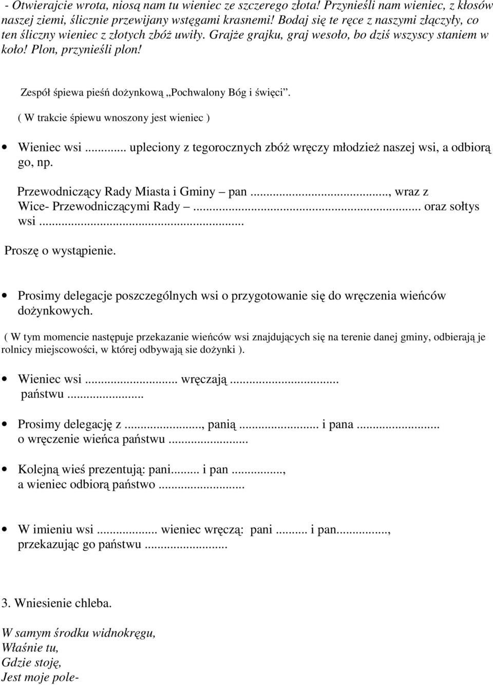 Zespół śpiewa pieśń dożynkową Pochwalony Bóg i święci. ( W trakcie śpiewu wnoszony jest wieniec ) Wieniec wsi... upleciony z tegorocznych zbóż wręczy młodzież naszej wsi, a odbiorą go, np.