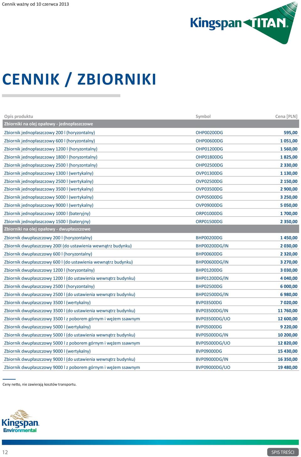 l (horyzontalny) OHP02500DG 2 330,00 Zbiornik jednopłaszczowy 1300 l (wertykalny) OVP01300DG 1 130,00 Zbiornik jednopłaszczowy 2500 l (wertykalny) OVP02500DG 2 150,00 Zbiornik jednopłaszczowy 3500 l