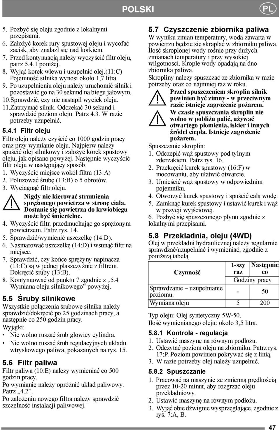 Po uzupełnieniu oleju należy uruchomić silnik i pozostawić go na 30 sekund na biegu jałowym. 10.Sprawdzić, czy nie nastąpił wyciek oleju. 11.Zatrzymać silnik.