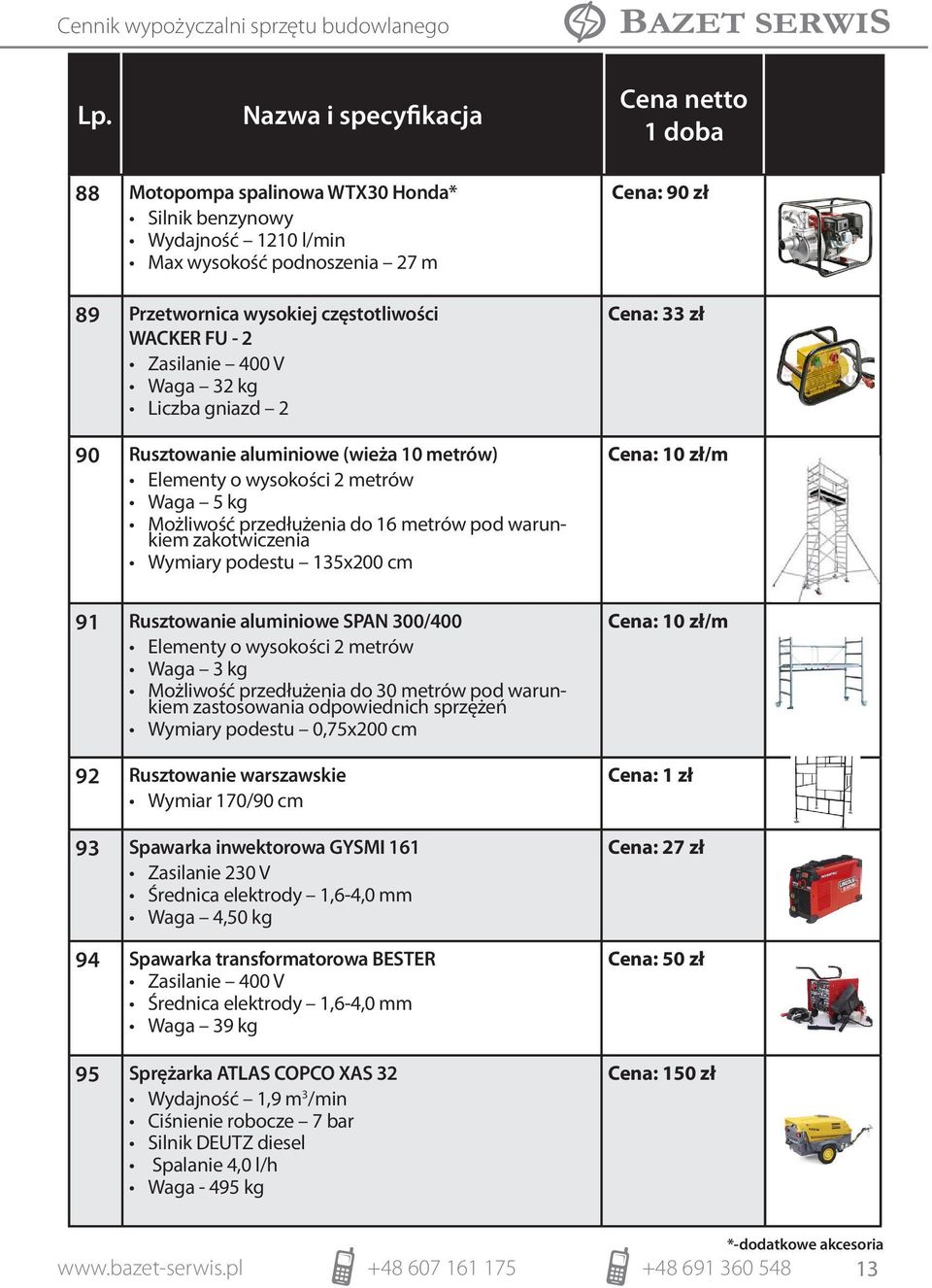 91 Rusztowanie aluminiowe SPAN 300/400 Elementy o wysokości 2 metrów Waga 3 kg Możliwość przedłużenia do 30 metrów pod warunkiem zastosowania odpowiednich sprzężeń Wymiary podestu 0,75x200 cm 92