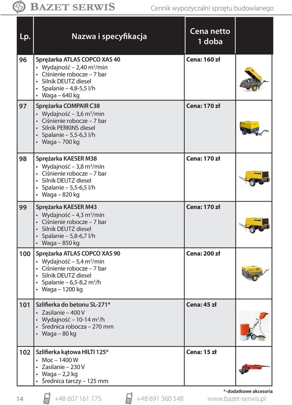 KAESER M43 Wydajność 4,3 m 3 /min Ciśnienie robocze 7 bar Silnik DEUTZ diesel Spalanie 5,8-6,7 l/h Waga 850 kg 100 Sprężarka ATLAS COPCO XAS 90 Wydajność 5,4 m 3 /min Ciśnienie robocze 7 bar Silnik