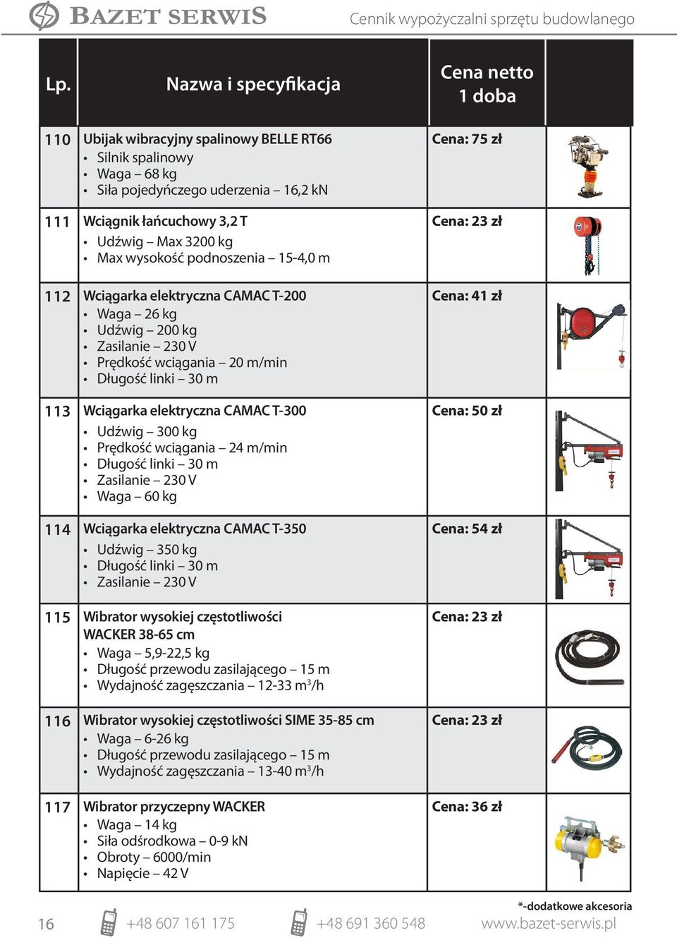 30 m Waga 60 kg 114 Wciągarka elektryczna CAMAC T-350 Udźwig 350 kg Długość linki 30 m 115 Wibrator wysokiej częstotliwości WACKER 38-65 cm Waga 5,9-22,5 kg Długość przewodu zasilającego 15 m