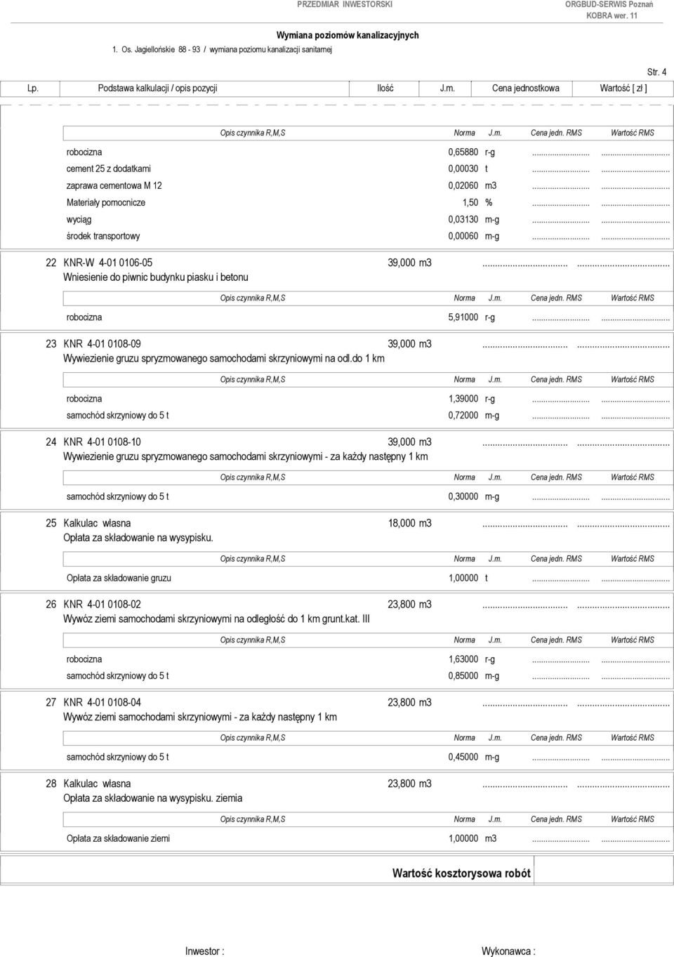 ..... Wywiezienie gruzu spryzmowanego samochodami skrzyniowymi na odl.do 1 km robocizna 1,39000 r-g...... samochód skrzyniowy do 5 t 0,72000 m-g...... 24 KNR 4-01 0108-10 39,000 m3.