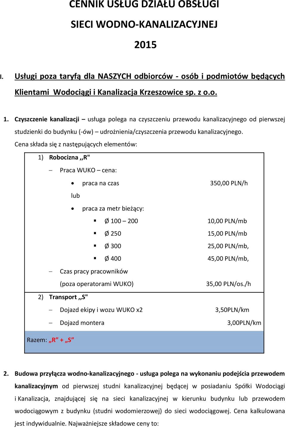 Cena składa się z następujących elementów: 1) Robocizna,,R" Praca WUKO cena: praca na czas 350,00 PLN/h lub praca za metr bieżący: Ø 100 200 10,00 PLN/mb Ø 250 15,00 PLN/mb Ø 300 25,00 PLN/mb, Ø 400