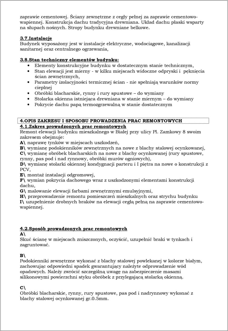 Stan techniczny elementów budynku: Elementy konstrukcyjne budynku w dostatecznym stanie technicznym, Stan elewacji jest mierny - w kilku miejscach widoczne odpryski i pęknięcia ścian zewnętrznych,