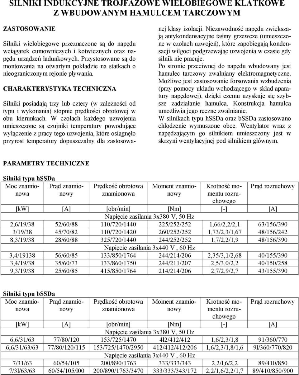 Silniki posiadają trzy lub cztery (w zależności od typu i wykonania) stopnie prędkości obrotowej w obu kierunkach.