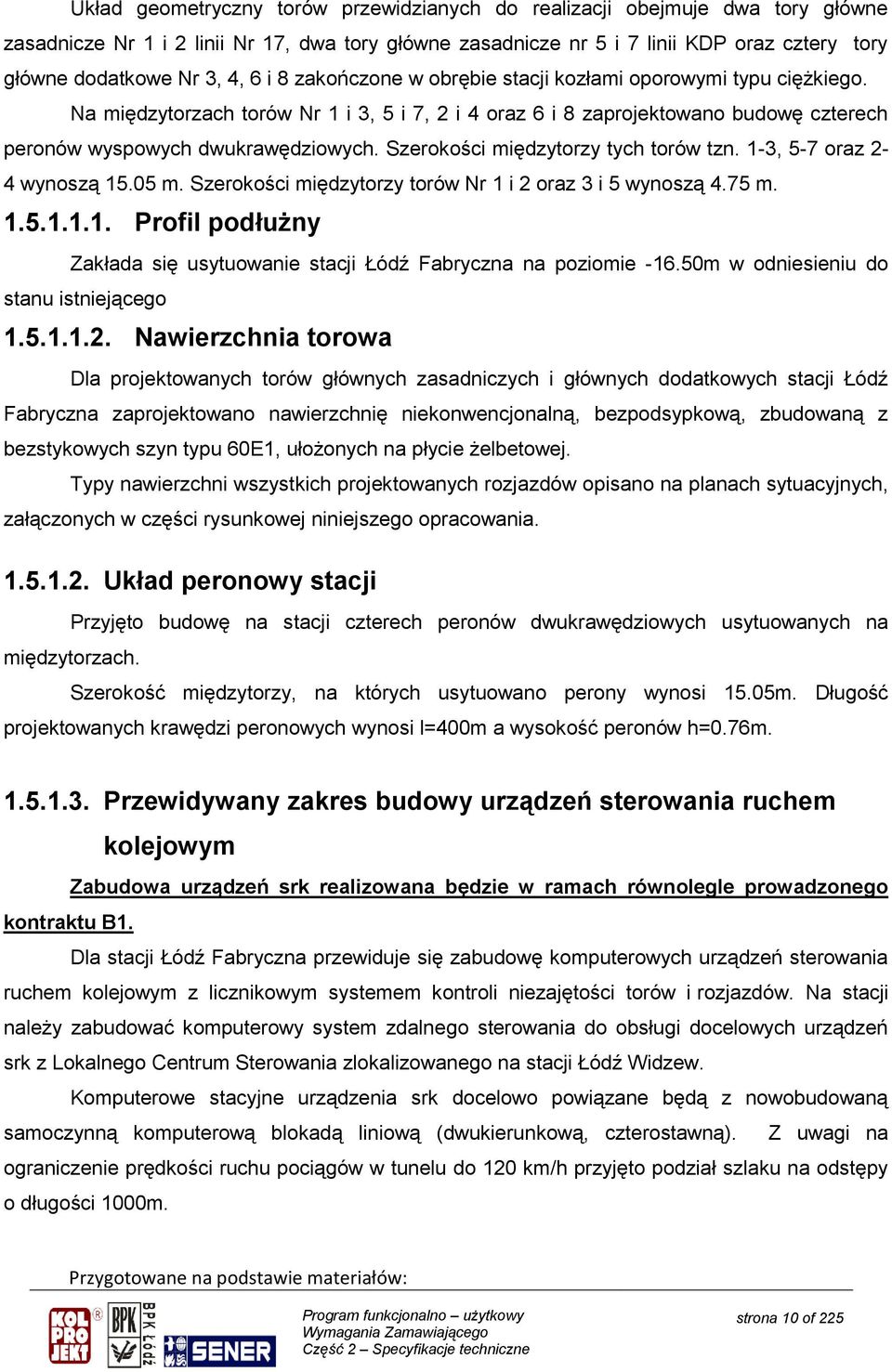 Szerokości międzytorzy tych torów tzn. 1-3, 5-7 oraz 2-4 wynoszą 15.05 m. Szerokości międzytorzy torów Nr 1 i 2 oraz 3 i 5 wynoszą 4.75 m. 1.5.1.1.1. Profil podłużny Zakłada się usytuowanie stacji Łódź Fabryczna na poziomie -16.