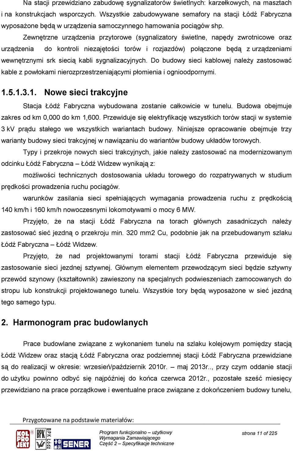 Zewnętrzne urządzenia przytorowe (sygnalizatory świetlne, napędy zwrotnicowe oraz urządzenia do kontroli niezajętości torów i rozjazdów) połączone będą z urządzeniami wewnętrznymi srk siecią kabli