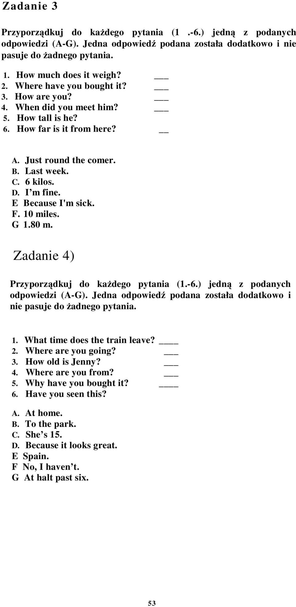 F. 10 miles. G 1.80 m. Zadanie 4) Przyporządkuj do każdego pytania (1.-6.) jedną z podanych odpowiedzi (A-G). Jedna odpowiedź podana została dodatkowo i nie pasuje do żadnego pytania. 1. What time does the train leave?