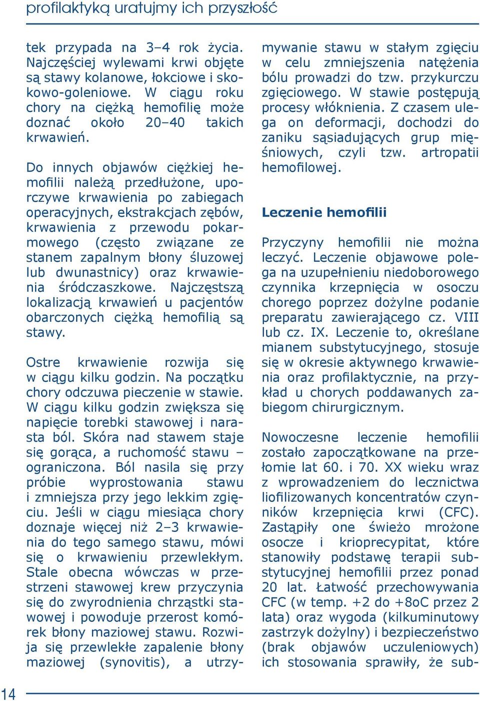 błony śluzowej lub dwunastnicy) oraz krwawienia śródczaszkowe. Najczęstszą lokalizacją krwawień u pacjentów obarczonych ciężką hemofilią są stawy. Ostre krwawienie rozwija się w ciągu kilku godzin.