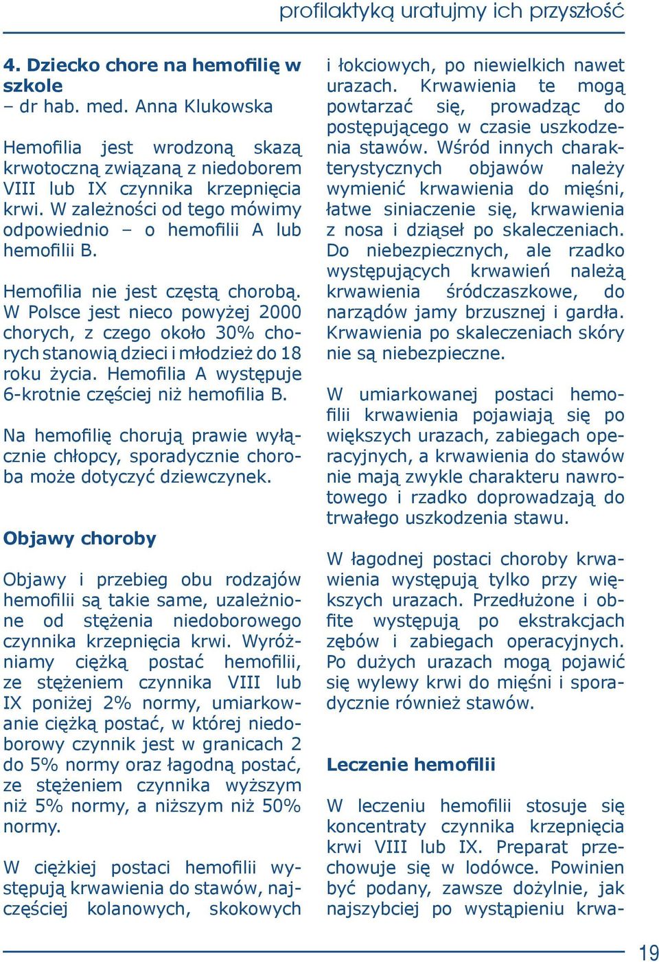 W Polsce jest nieco powyżej 2000 chorych, z czego około 30% chorych stanowią dzieci i młodzież do 18 roku życia. Hemofilia A występuje 6-krotnie częściej niż hemofilia B.