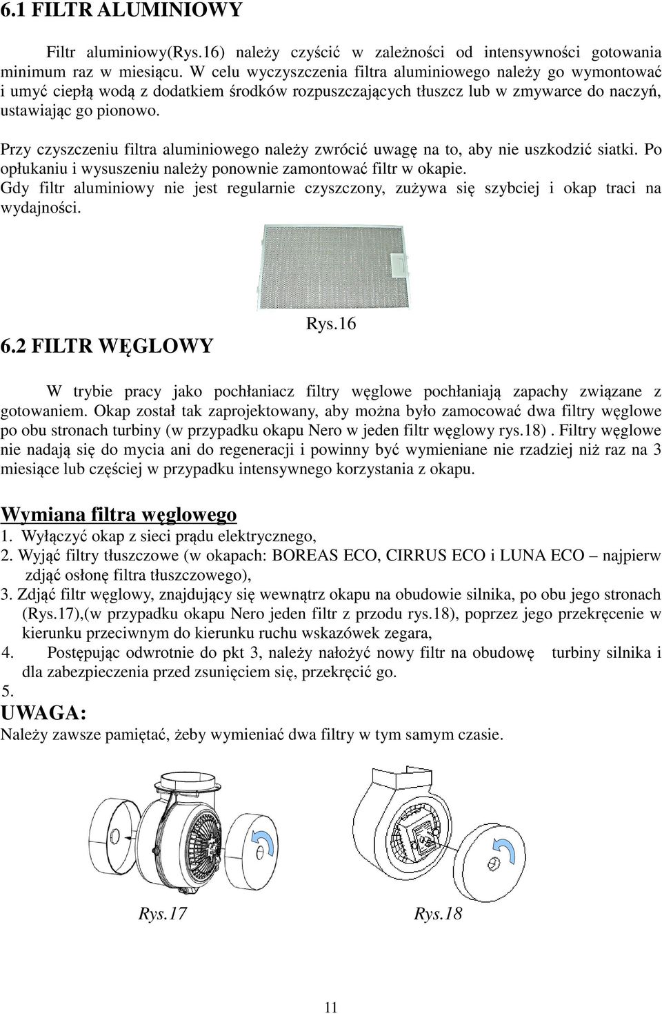 Przy czyszczeniu filtra aluminiowego należy zwrócić uwagę na to, aby nie uszkodzić siatki. Po opłukaniu i wysuszeniu należy ponownie zamontować filtr w okapie.