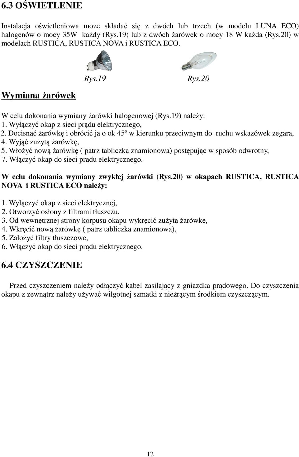 Docisnąć żarówkę i obrócić ją o ok 45º w kierunku przeciwnym do ruchu wskazówek zegara, 4. Wyjąć zużytą żarówkę, 5. Włożyć nową żarówkę ( patrz tabliczka znamionowa) postępując w sposób odwrotny, 7.