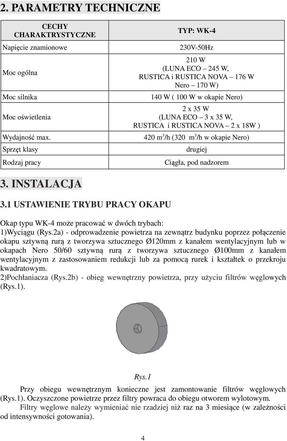 ) 420 m 3 /h (320 m 3 /h w okapie Nero) drugiej Ciągła, pod nadzorem 3. INSTALACJA 3.1 USTAWIENIE TRYBU PRACY OKAPU Okap typu WK-4 może pracować w dwóch trybach: 1)Wyciągu (Rys.