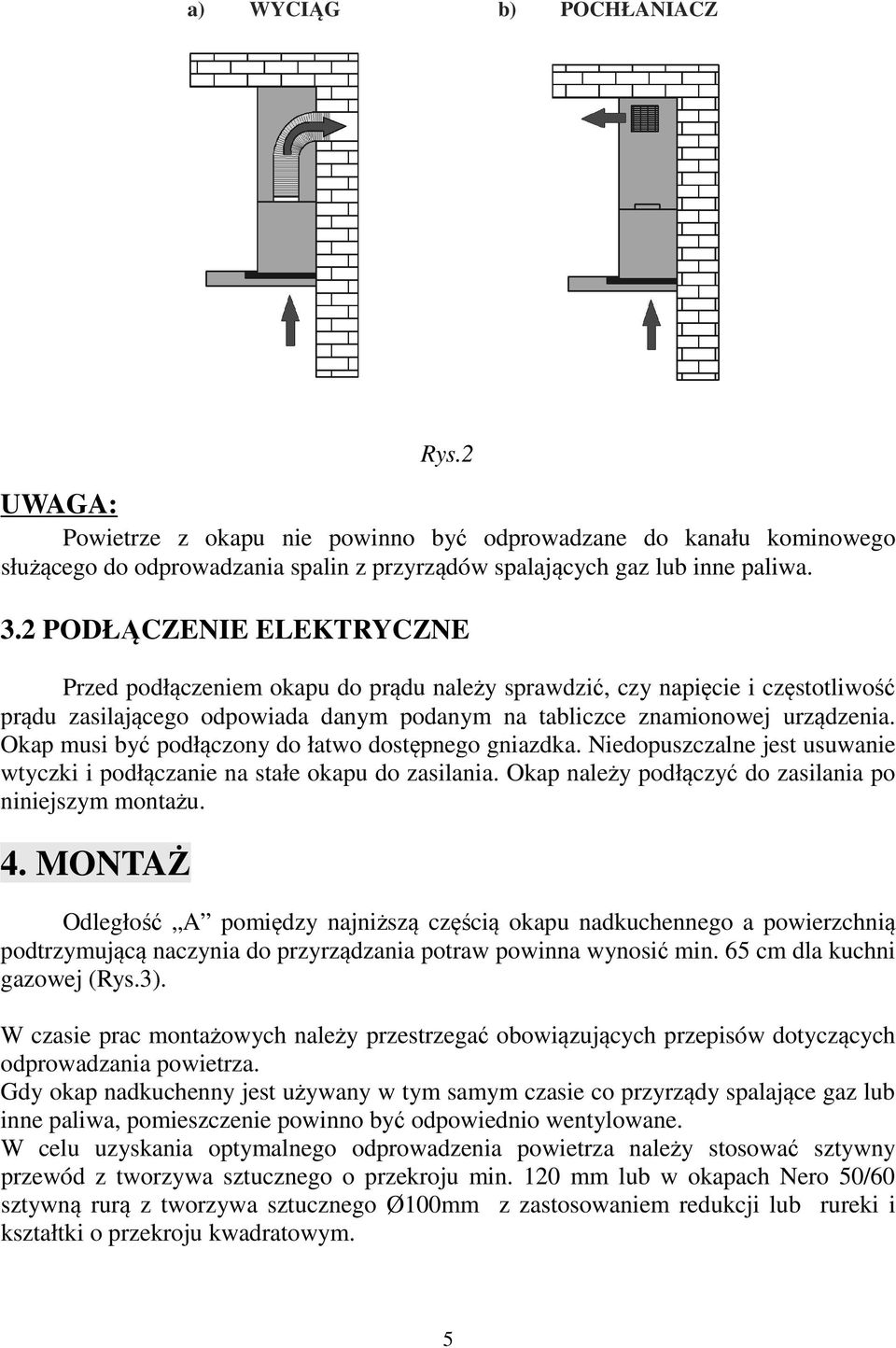 Okap musi być podłączony do łatwo dostępnego gniazdka. Niedopuszczalne jest usuwanie wtyczki i podłączanie na stałe okapu do zasilania. Okap należy podłączyć do zasilania po niniejszym montażu. 4.