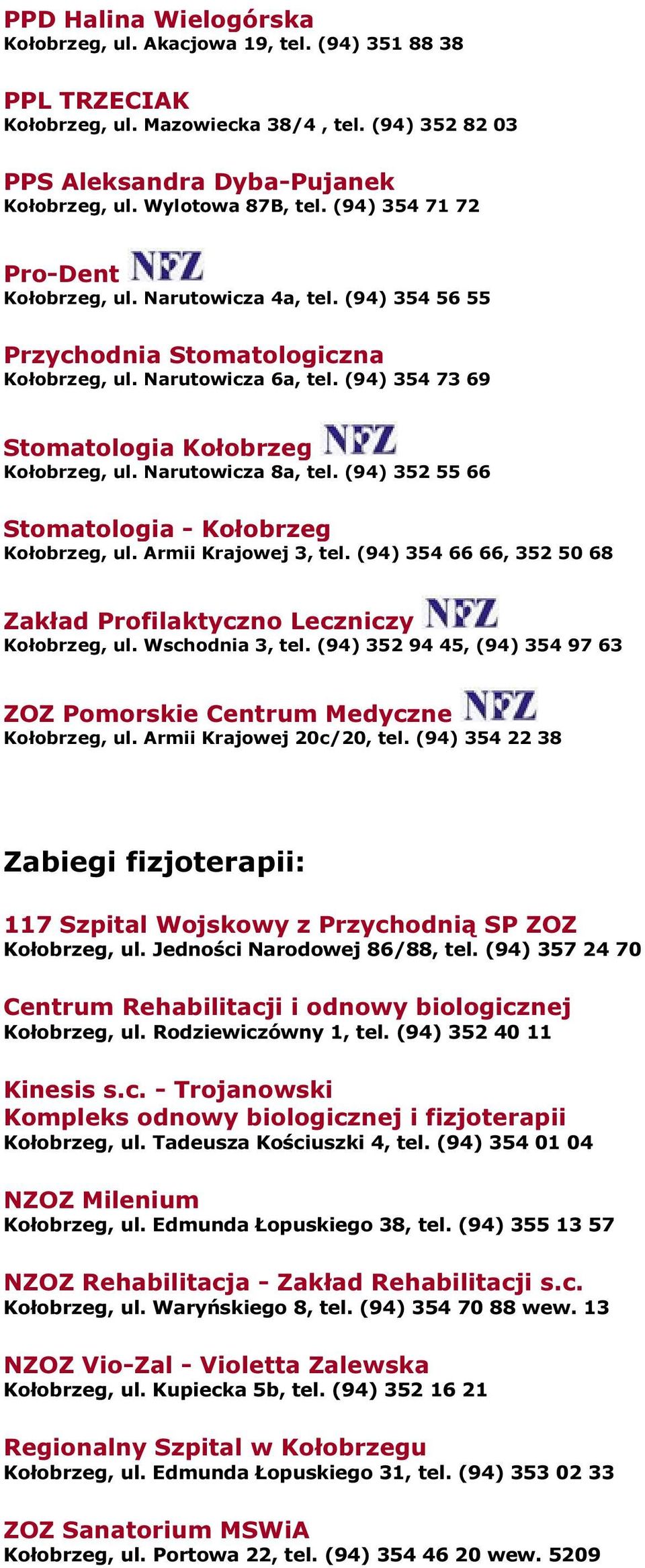 Narutowicza 8a, tel. (94) 352 55 66 Stomatologia - Kołobrzeg Kołobrzeg, ul. Armii Krajowej 3, tel. (94) 354 66 66, 352 50 68 Zakład Profilaktyczno Leczniczy Kołobrzeg, ul. Wschodnia 3, tel.