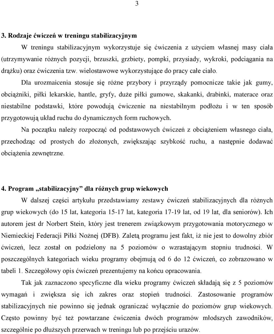 Dla urozmaicenia stosuje się różne przybory i przyrządy pomocnicze takie jak gumy, obciążniki, piłki lekarskie, hantle, gryfy, duże piłki gumowe, skakanki, drabinki, materace oraz niestabilne