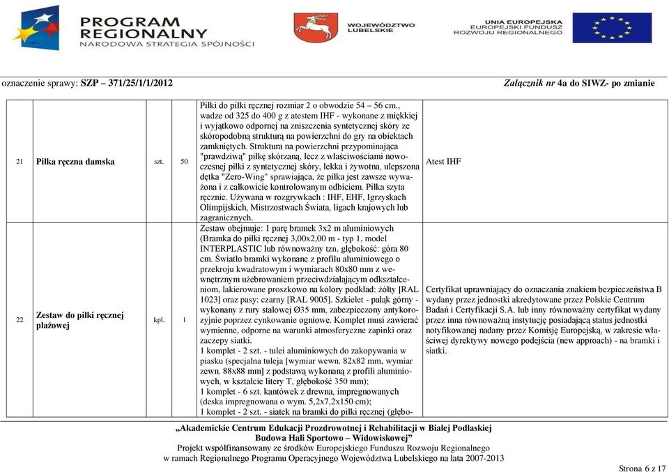 Struktura na powierzchni przypominająca "prawdziwą" piłkę skórzaną, lecz z właściwościami nowoczesnej piłki z syntetycznej skóry, lekka i żywotna, ulepszona dętka "Zero-Wing" sprawiająca, że piłka