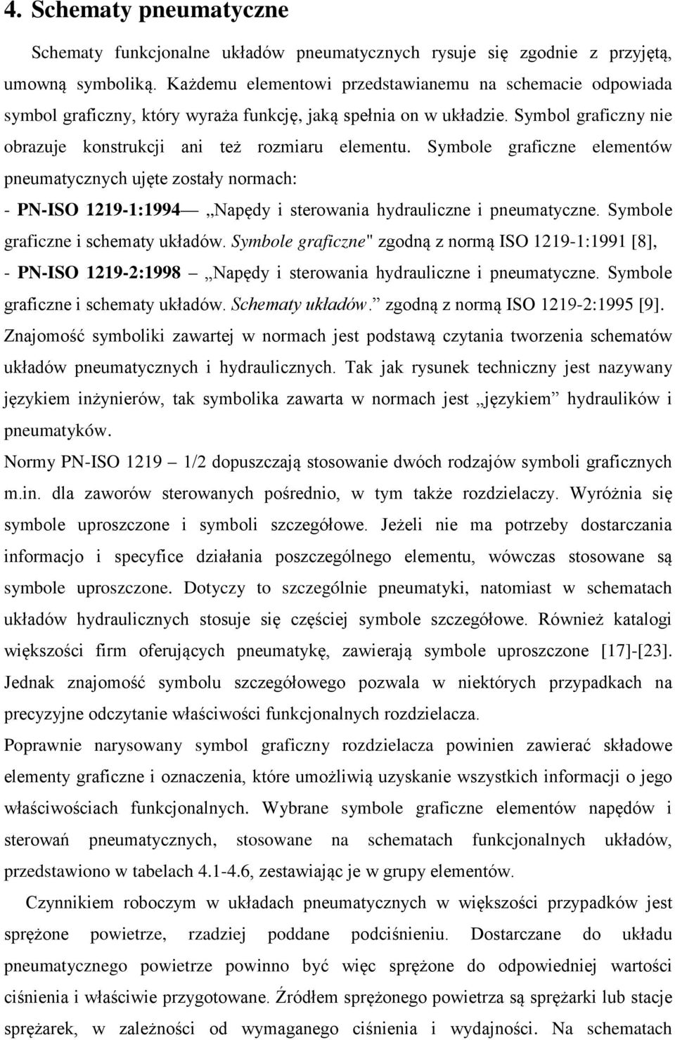 Symbole graficzne elementów pneumatycznych ujęte zostały normach: - PN-ISO 1219-1:1994 Napędy i sterowania hydrauliczne i pneumatyczne. Symbole graficzne i schematy układów.