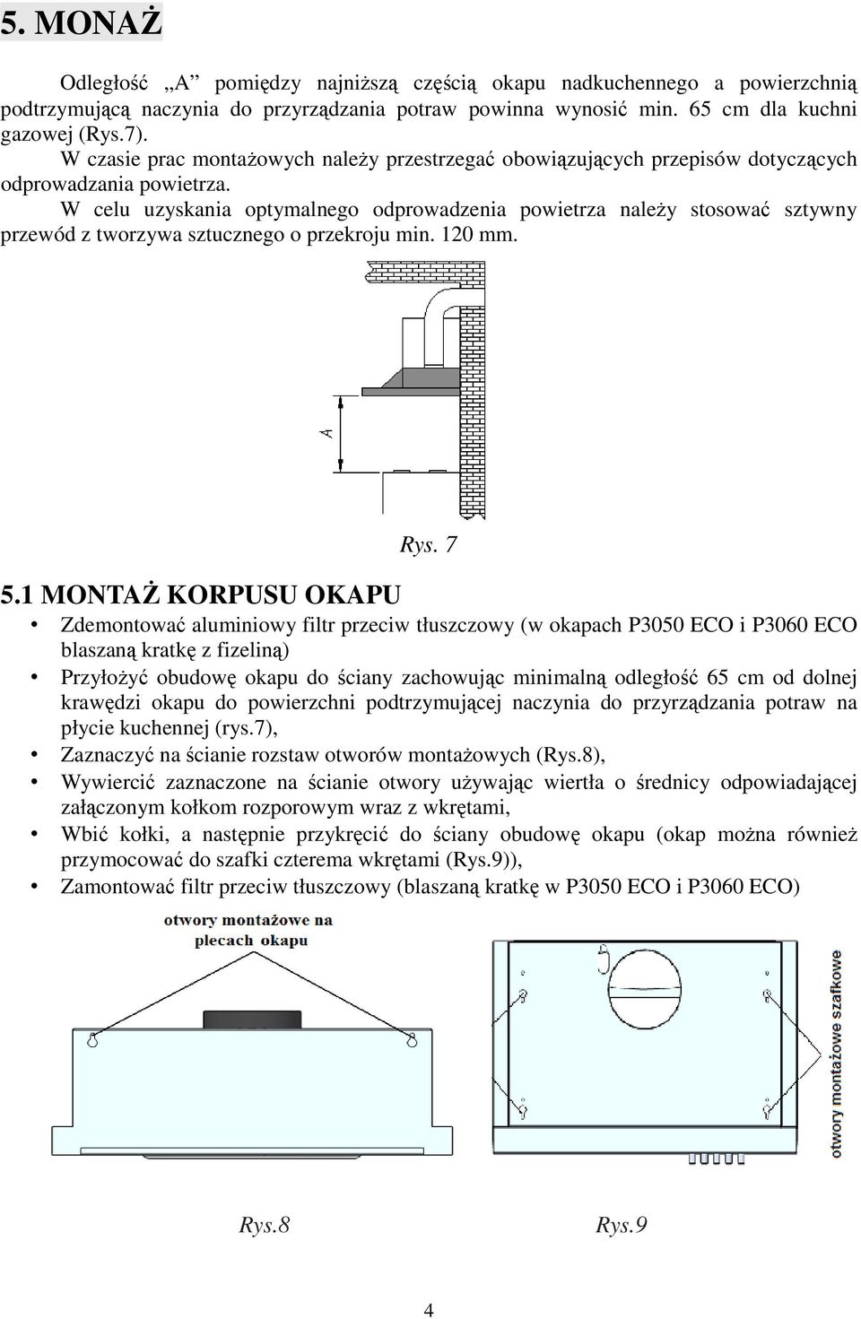 W celu uzyskania optymalnego odprowadzenia powietrza należy stosować sztywny przewód z tworzywa sztucznego o przekroju min. 120 mm. Rys. 7 5.