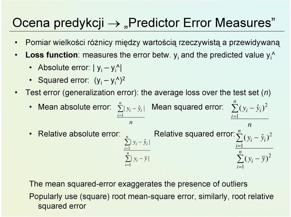 absolute error: Mean squared error: Relative absolute error: Relative squared error: The mean squared-error exaggerates the presence of outliers Popularly use