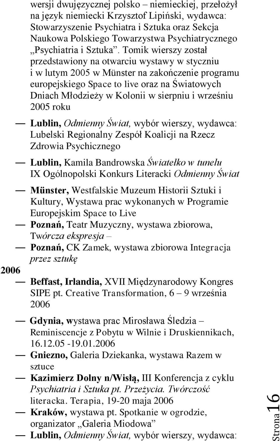 Tomik wierszy został przedstawiony na otwarciu wystawy w styczniu i w lutym 2005 w Münster na zakończenie programu europejskiego Space to live oraz na Światowych Dniach Młodzieży w Kolonii w sierpniu