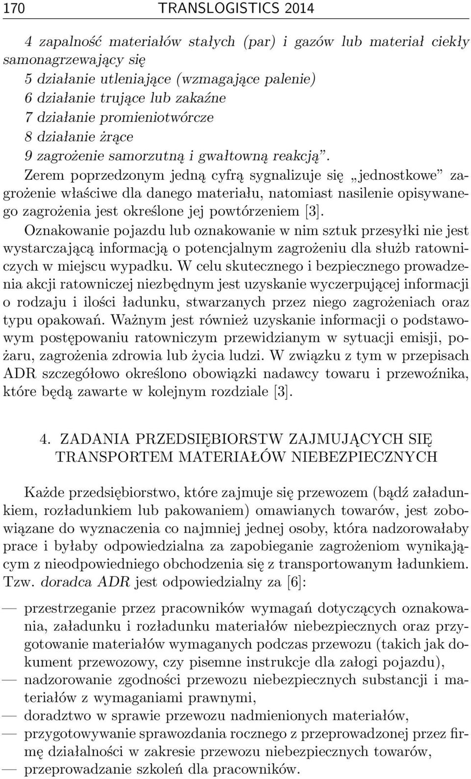 Zerem poprzedzonym jedną cyfrą sygnalizuje się jednostkowe zagrożenie właściwe dla danego materiału, natomiast nasilenie opisywanego zagrożenia jest określone jej powtórzeniem [3].