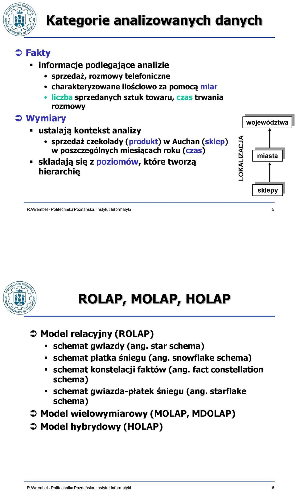 poziomów, które tworzą hierarchię województwa miasta sklepy 5 ROLAP, MOLAP, HOLAP Model relacyjny (ROLAP) schemat gwiazdy (ang. star schema) schemat płatka śniegu (ang.