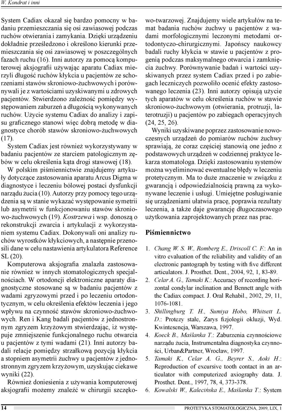 Inni autorzy za pomocą komputerowej aksjografii używając aparatu Cadiax mierzyli długość ruchów kłykcia u pacjentów ze schorzeniami stawów skroniowo-żuchwowych i porównywali je z wartościami