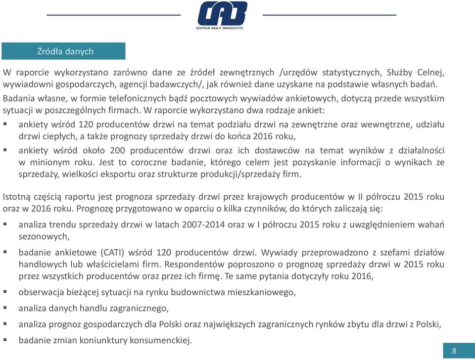 W raporcie wykorzystano dwa rodzaje ankiet: ankiety wśród 120 producentów drzwi na temat podziału drzwi na zewnętrzne oraz wewnętrzne, udziału drzwi ciepłych, a także prognozy sprzedaży drzwi do