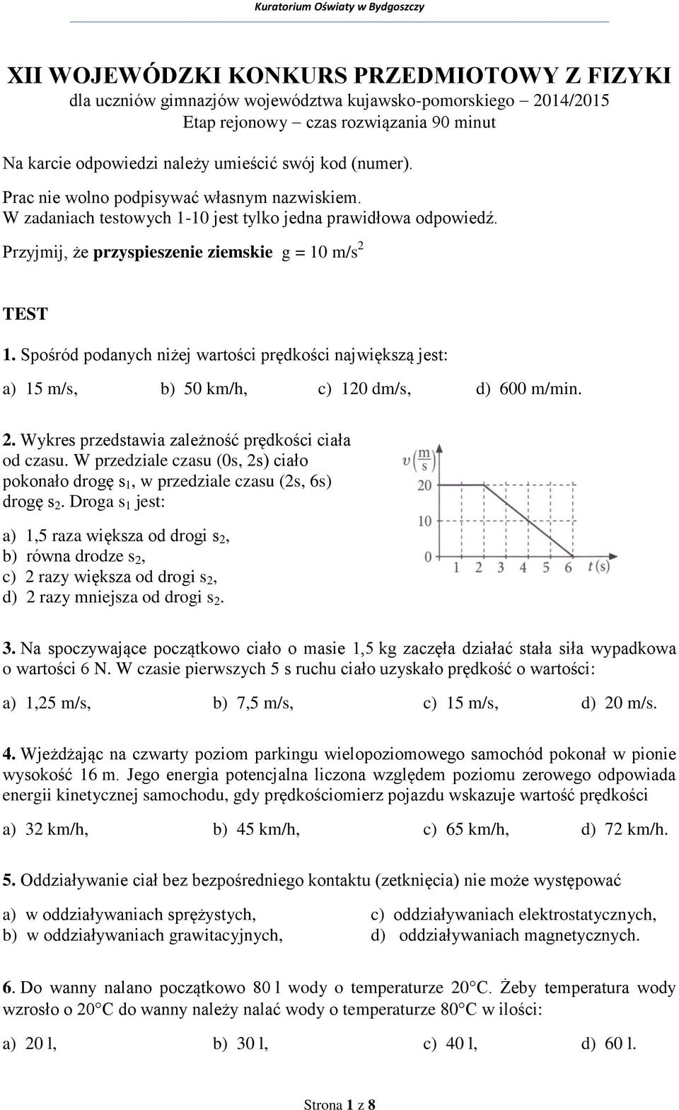 Spośród podanych niżej wartości prędkości największą jest: a) 15 m/s, b) 50 km/h, c) 120 dm/s, d) 600 m/min. 2. Wykres przedstawia zależność prędkości ciała od czasu.