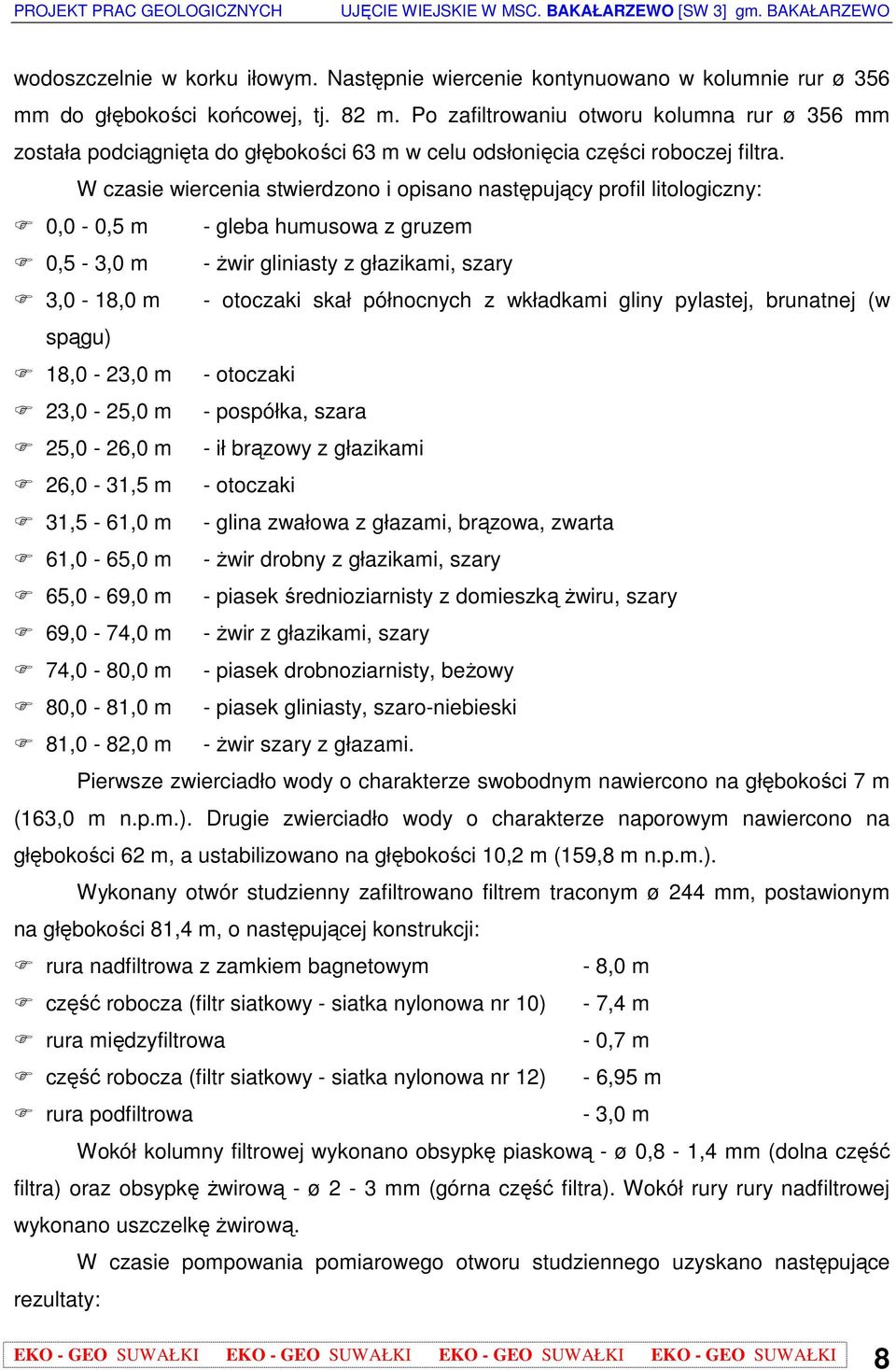 W czasie wiercenia stwierdzono i opisano następujący profil litologiczny: 0,0-0,5 m - gleba humusowa z gruzem 0,5-3,0 m - Ŝwir gliniasty z głazikami, szary 3,0-18,0 m - otoczaki skał północnych z