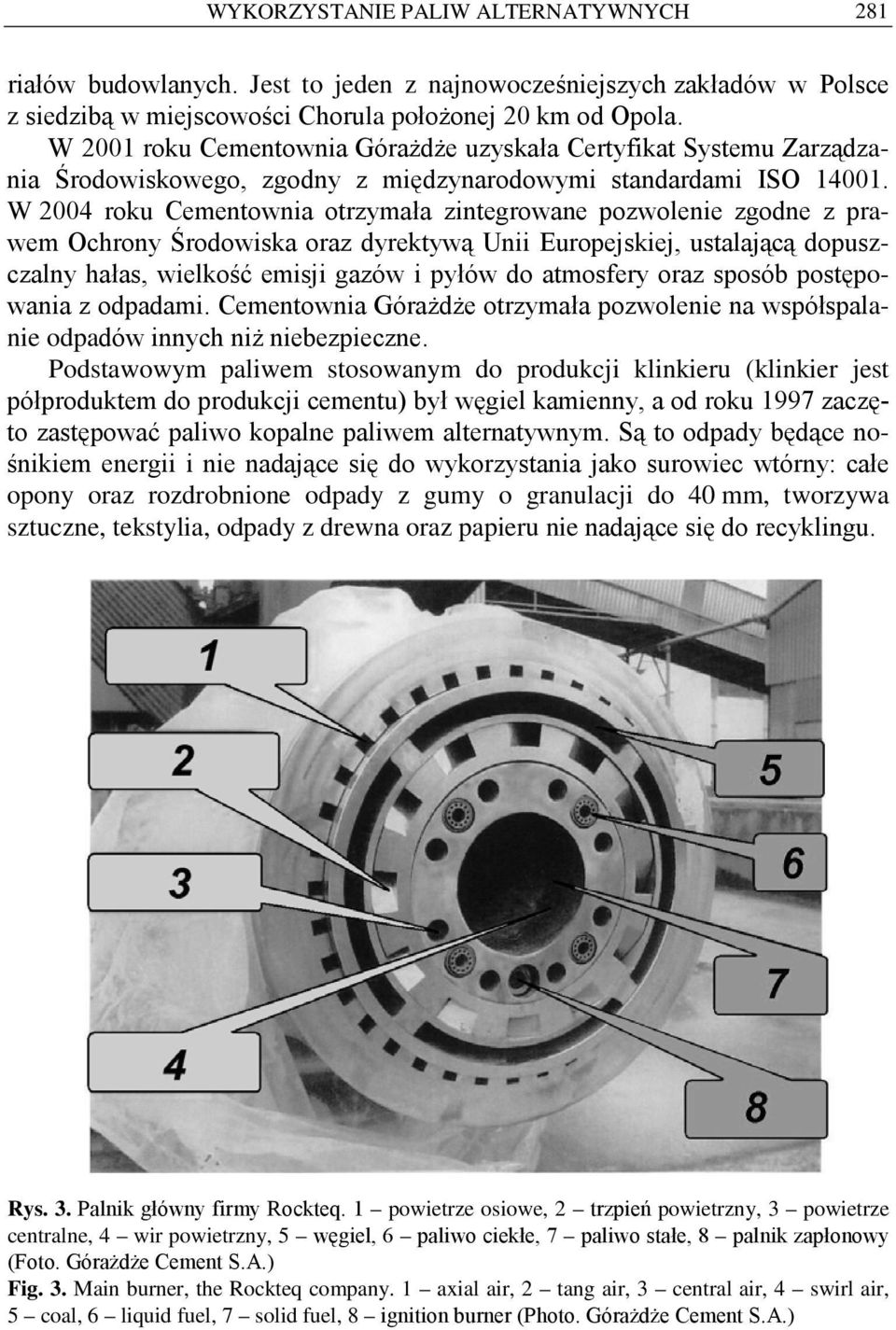 W 2004 roku Cementownia otrzymała zintegrowane pozwolenie zgodne z prawem Ochrony Środowiska oraz dyrektywą Unii Europejskiej, ustalającą dopuszczalny hałas, wielkość emisji gazów i pyłów do