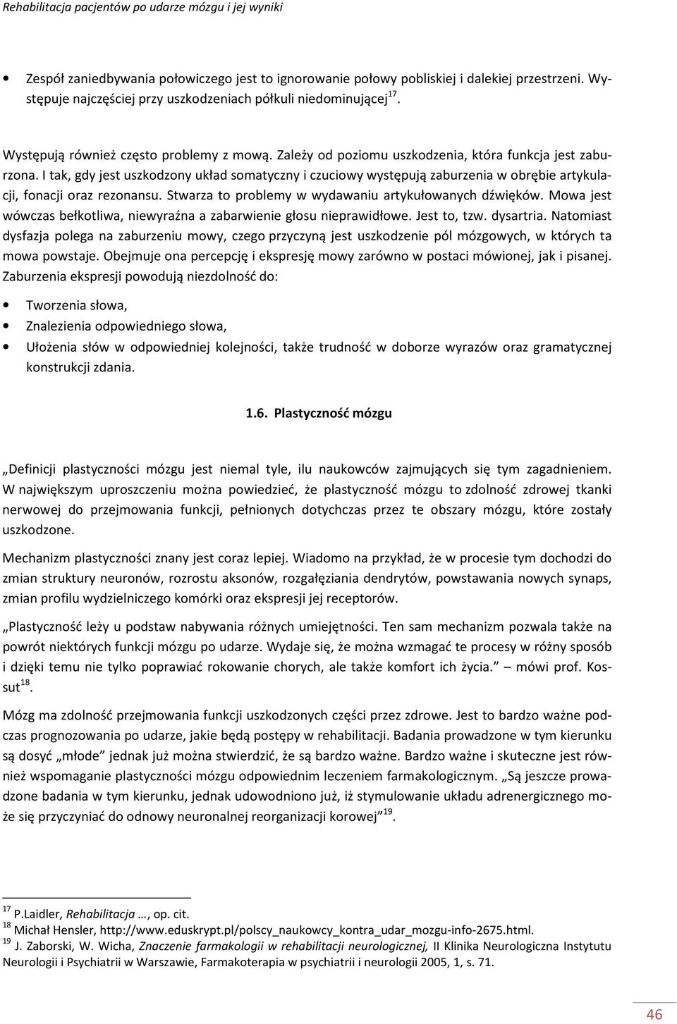 I tak, gdy jest uszkodzony układ somatyczny i czuciowy występują zaburzenia w obrębie artykulacji, fonacji oraz rezonansu. Stwarza to problemy w wydawaniu artykułowanych dźwięków.