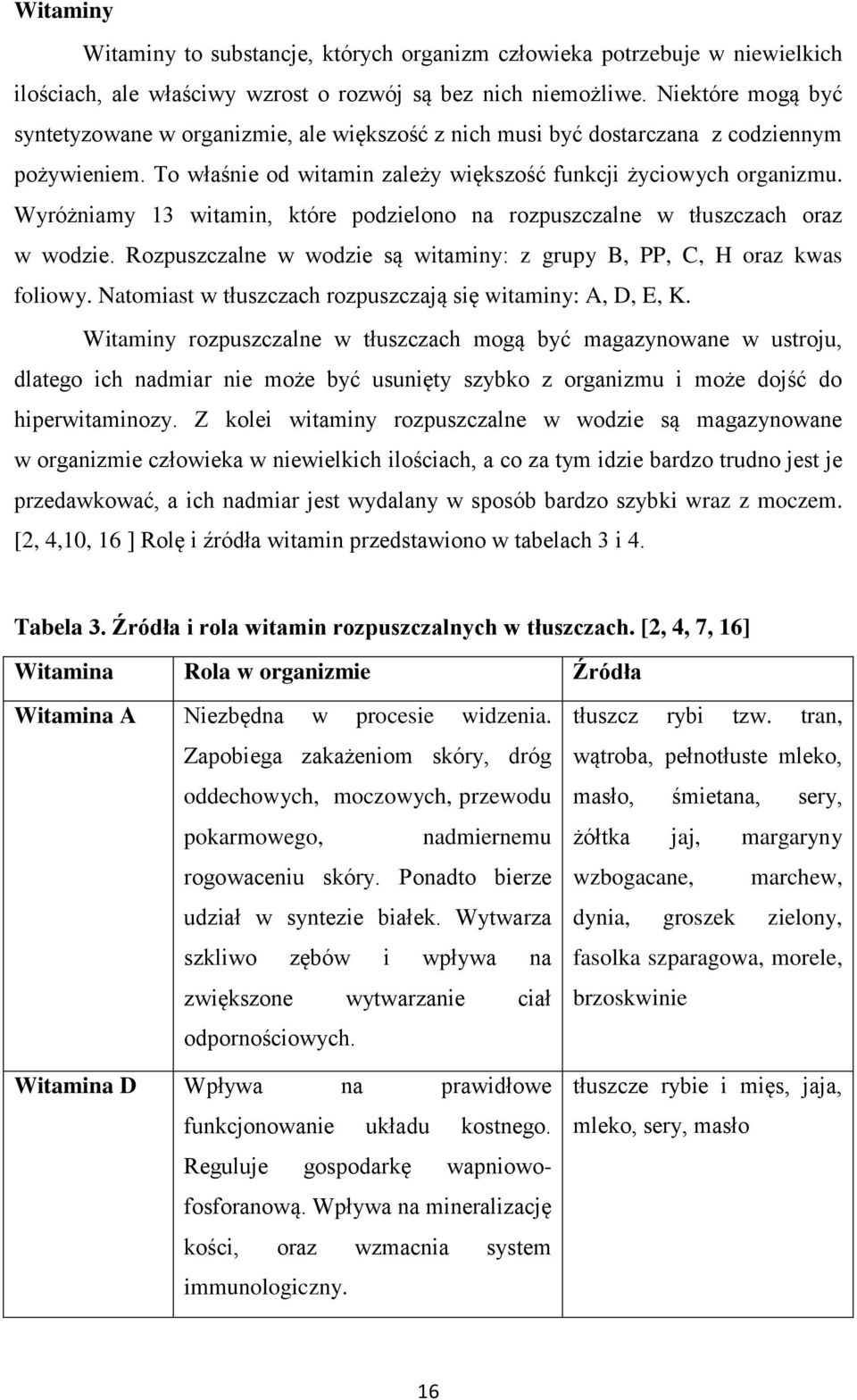 Wyróżniamy 13 witamin, które podzielono na rozpuszczalne w tłuszczach oraz w wodzie. Rozpuszczalne w wodzie są witaminy: z grupy B, PP, C, H oraz kwas foliowy.