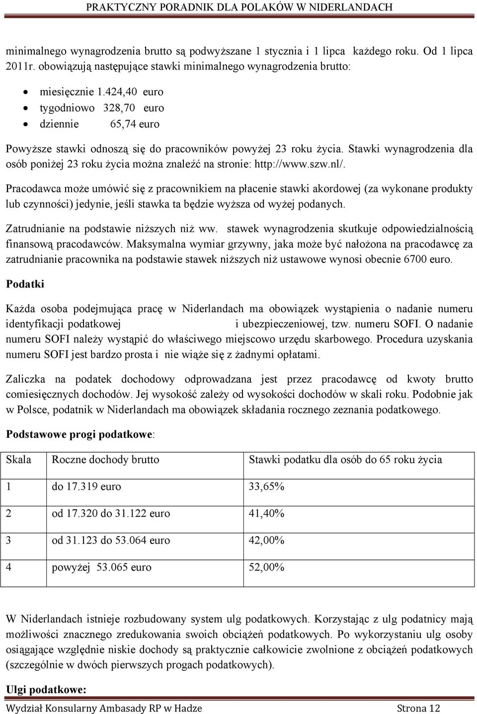 Stawki wynagrodzenia dla osób poniżej 23 roku życia można znaleźć na stronie: http://www.szw.nl/.