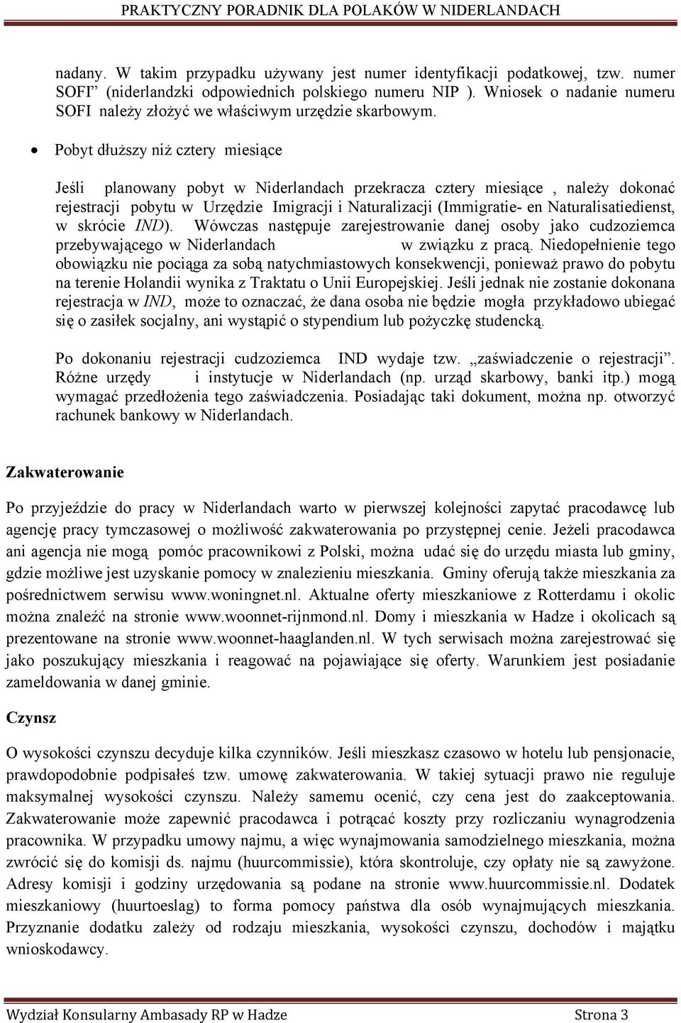 Pobyt dłuższy niż cztery miesiące Jeśli planowany pobyt w Niderlandach przekracza cztery miesiące, należy dokonać rejestracji pobytu w Urzędzie Imigracji i Naturalizacji (Immigratie- en