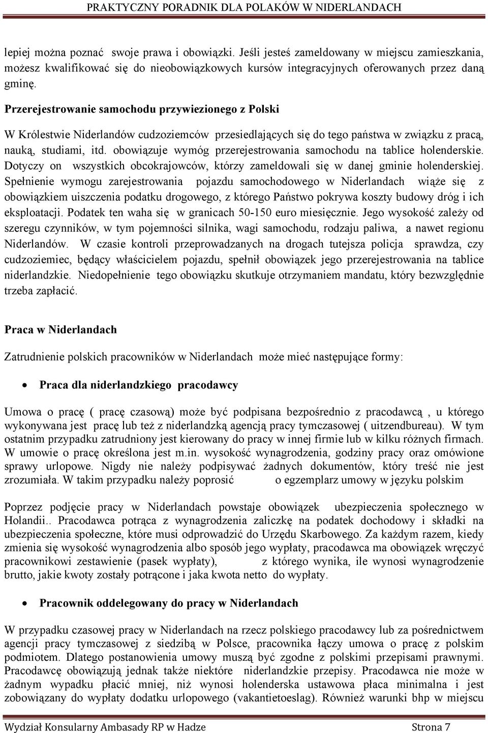 obowiązuje wymóg przerejestrowania samochodu na tablice holenderskie. Dotyczy on wszystkich obcokrajowców, którzy zameldowali się w danej gminie holenderskiej.