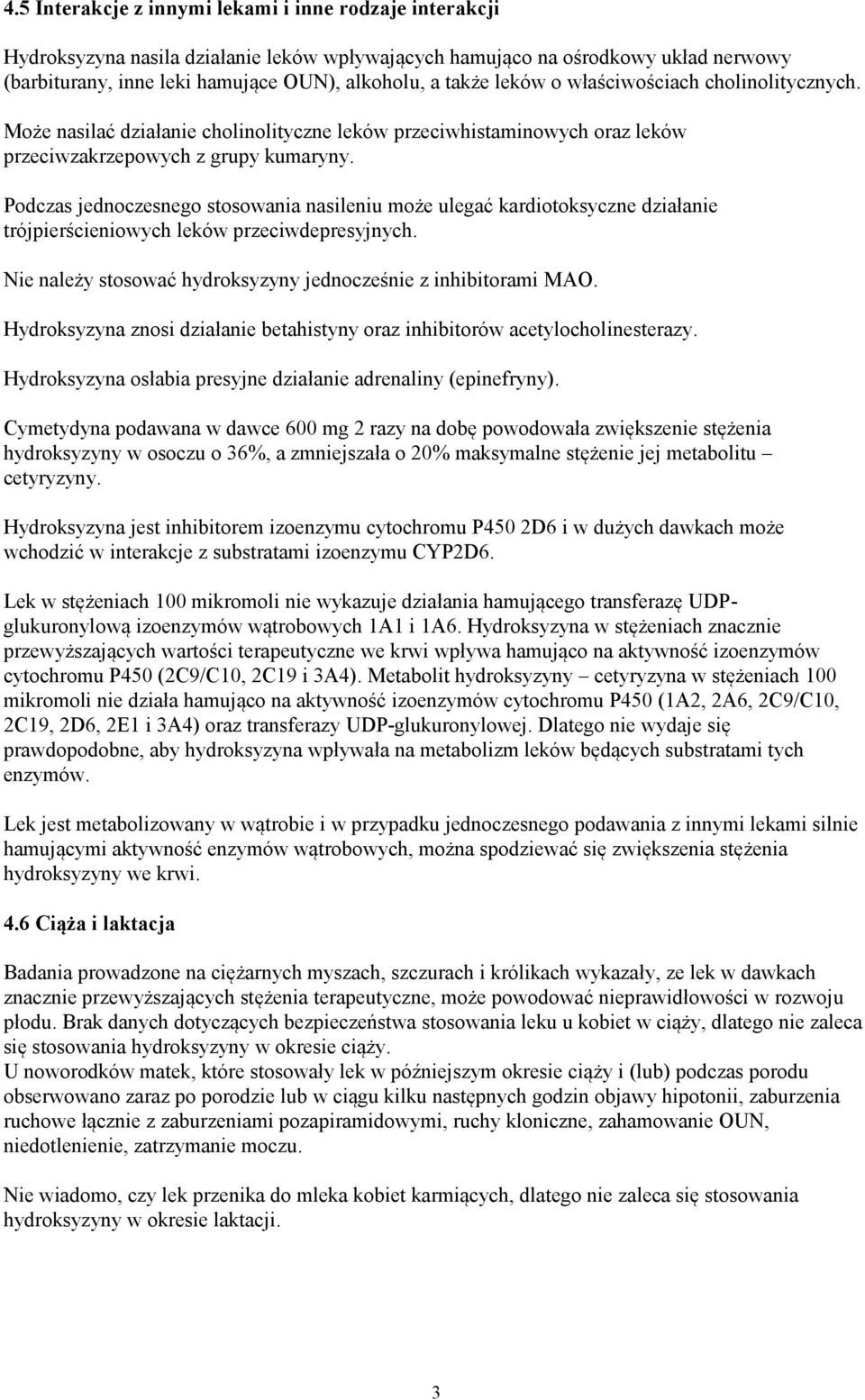 Podczas jednoczesnego stosowania nasileniu może ulegać kardiotoksyczne działanie trójpierścieniowych leków przeciwdepresyjnych. Nie należy stosować hydroksyzyny jednocześnie z inhibitorami MAO.