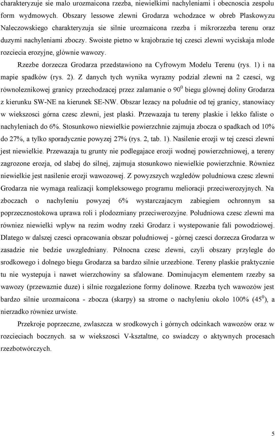 Swoiste pietno w krajobrazie tej czesci zlewni wyciskaja mlode rozciecia erozyjne, glównie wawozy. Rzezbe dorzecza Grodarza przedstawiono na Cyfrowym Modelu Terenu (rys. 1) i na mapie spadków (rys.