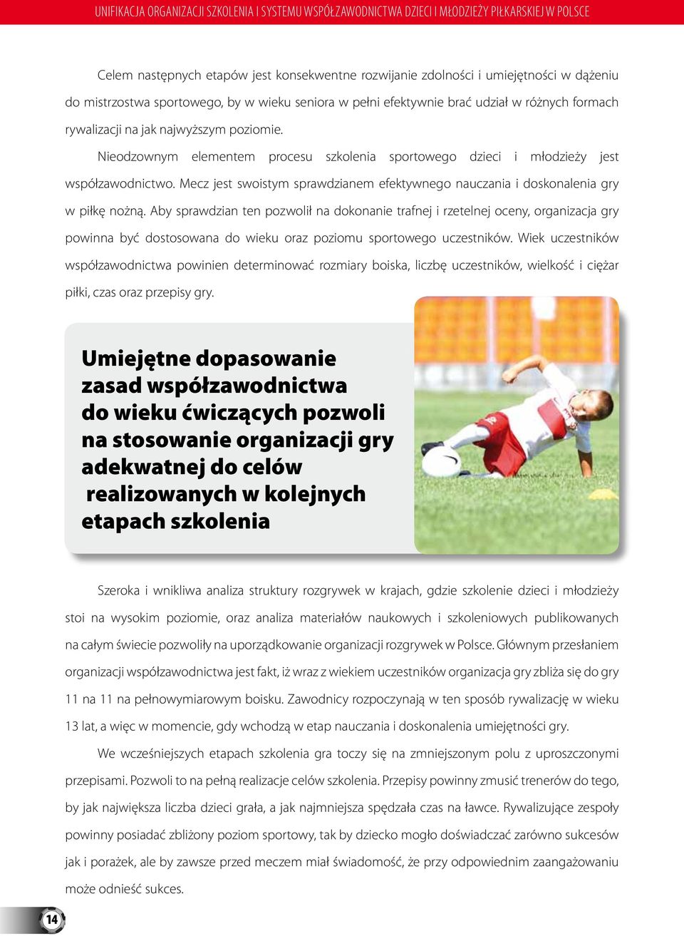 Nieodzownym elementem procesu szkolenia sportowego dzieci i młodzieży jest współzawodnictwo. Mecz jest swoistym sprawdzianem efektywnego nauczania i doskonalenia gry w piłkę nożną.