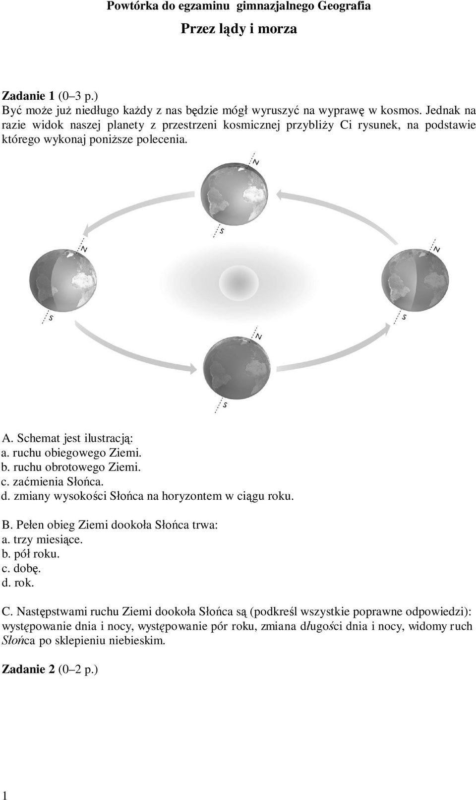 ruchu obrotowego Ziemi. c. zaćmienia Słońca. d. zmiany wysokości Słońca na horyzontem w ciągu roku. B. Pełen obieg Ziemi dookoła Słońca trwa: a. trzy miesiące. b. pół roku. c. dobę. d. rok. C.