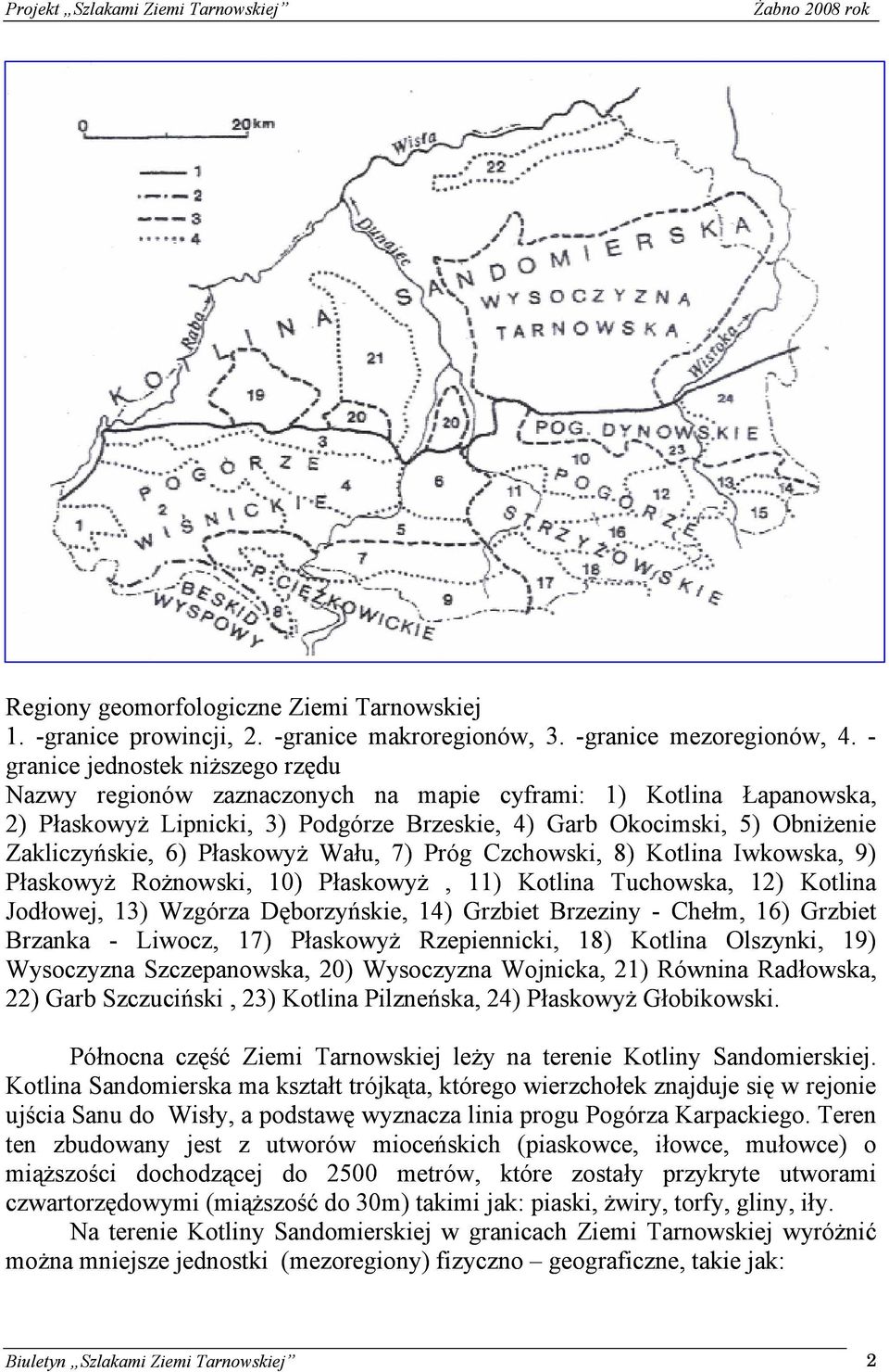 Płaskowyż Wału, 7) Próg Czchowski, 8) Kotlina Iwkowska, 9) Płaskowyż Rożnowski, 10) Płaskowyż, 11) Kotlina Tuchowska, 12) Kotlina Jodłowej, 13) Wzgórza Dęborzyńskie, 14) Grzbiet Brzeziny - Chełm, 16)