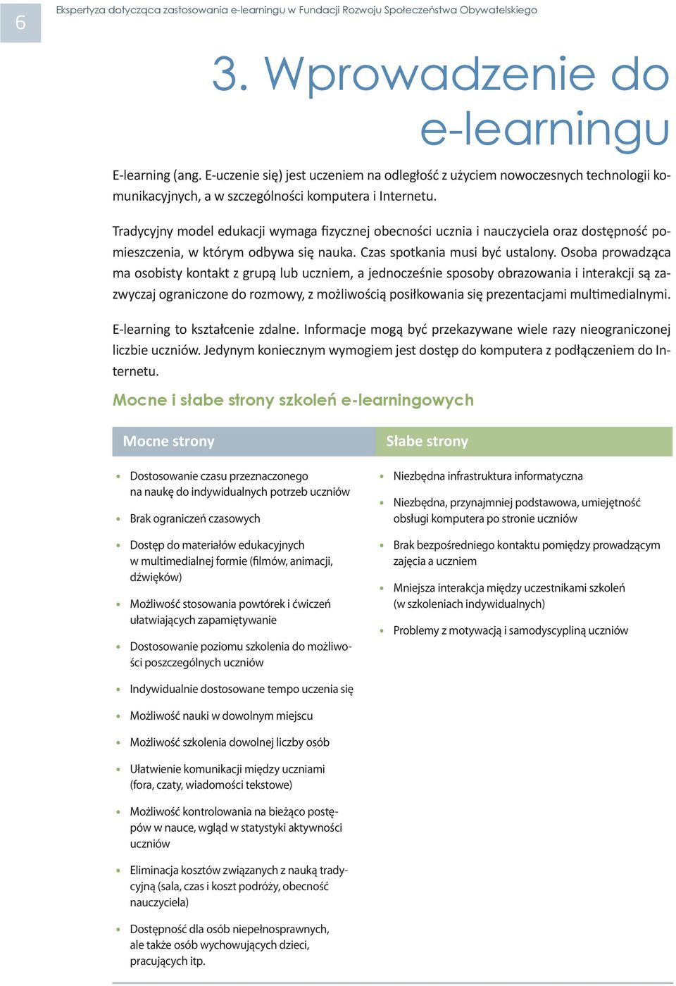 Osoba prowadząca ma osobisty kontakt z grupą lub uczniem, a jednocześnie sposoby obrazowania i interakcji są zazwyczaj ograniczone do rozmowy, z możliwością posiłkowania się prezentacjami mul