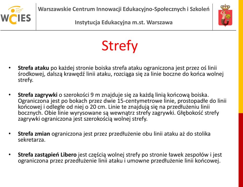 Linie te znajdują się na przedłużeniu linii bocznych. Obie linie wyrysowane są wewnątrz strefy zagrywki. Głębokość strefy zagrywki ograniczona jest szerokością wolnej strefy.