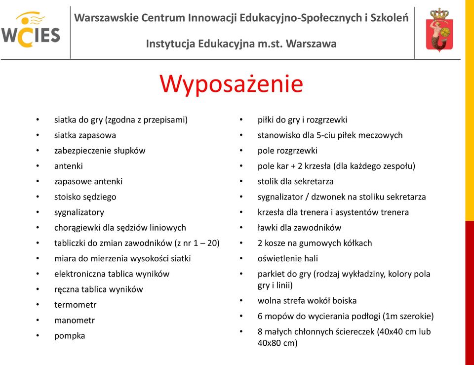 meczowych pole rozgrzewki pole kar + 2 krzesła (dla każdego zespołu) stolik dla sekretarza sygnalizator / dzwonek na stoliku sekretarza krzesła dla trenera i asystentów trenera ławki dla zawodników 2